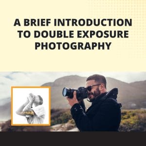 Double Exposure Photography: What It Is and How to Do It - A Brief Introduction to Double Exposure Photography