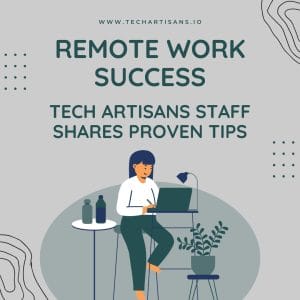 Navigating Remote Work: Tips for Success from Tech Artisans - Remote Work Success Tech Artisans Staff Shares Proven Tips